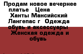 Продам новое вечернее платье › Цена ­ 2 000 - Ханты-Мансийский, Лангепас г. Одежда, обувь и аксессуары » Женская одежда и обувь   